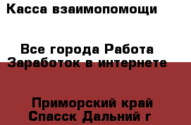 Касса взаимопомощи !!! - Все города Работа » Заработок в интернете   . Приморский край,Спасск-Дальний г.